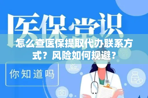 怎么查医保提取代办联系方式？风险如何规避？